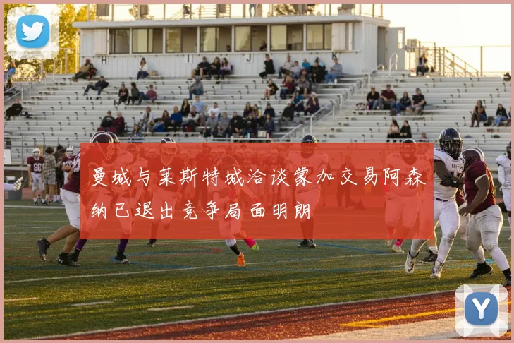 曼城与莱斯特城洽谈蒙加交易阿森纳已退出竞争局面明朗
