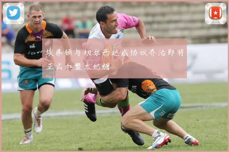 埃弗顿与切尔西达成协议乔治即将正式加盟太妃糖