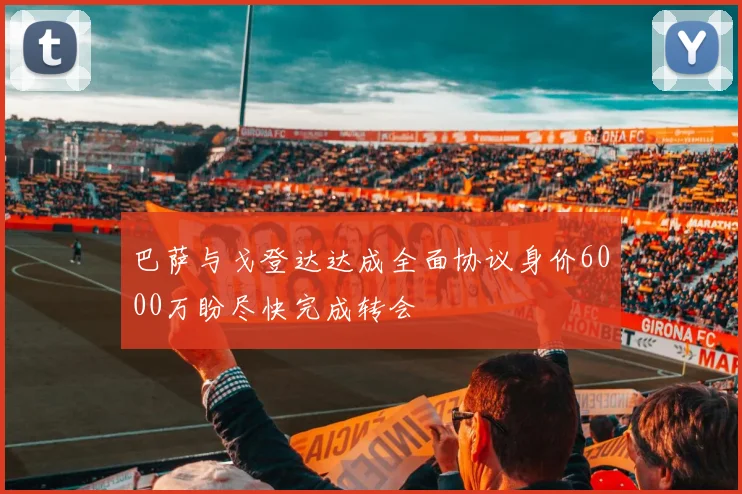 巴萨与戈登达达成全面协议身价6000万盼尽快完成转会