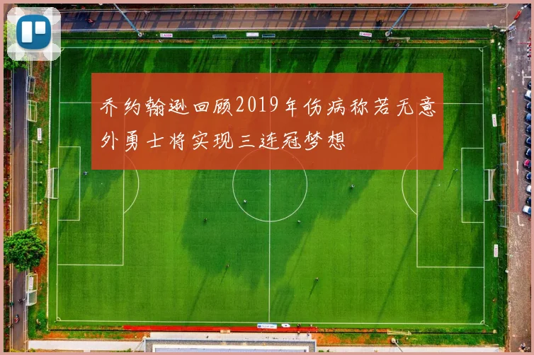 乔约翰逊回顾2019年伤病称若无意外勇士将实现三连冠梦想