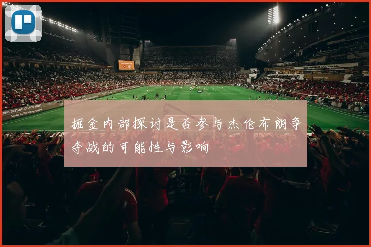 掘金内部探讨是否参与杰伦布朗争夺战的可能性与影响