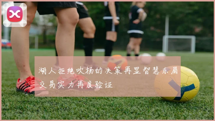 湖人拒绝吹杨的决策再显智慧东眉交易实力再度验证