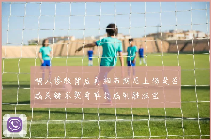 湖人惨败背后真相布朗尼上场是否成关键东契奇单打成制胜法宝